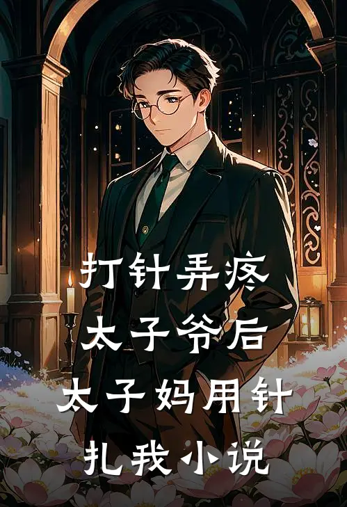 打针弄疼太子爷后，太子妈用针扎我小说