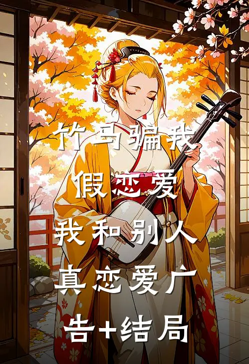 竹马骗我假恋爱，我和别人真恋爱广告+结局
