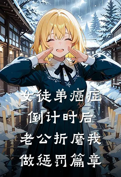 女徒弟癌症倒计时后，老公折磨我做惩罚篇章