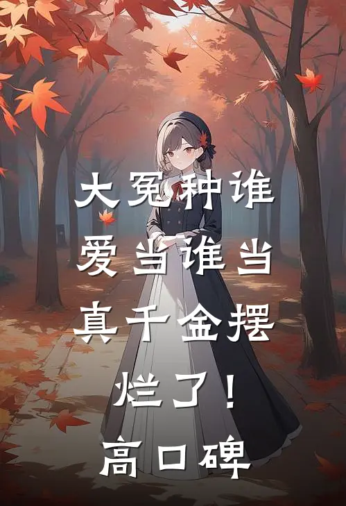 大冤种谁爱当谁当，真千金摆烂了！高口碑