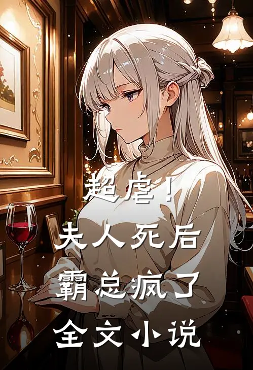 超虐！夫人死后，霸总疯了全文小说