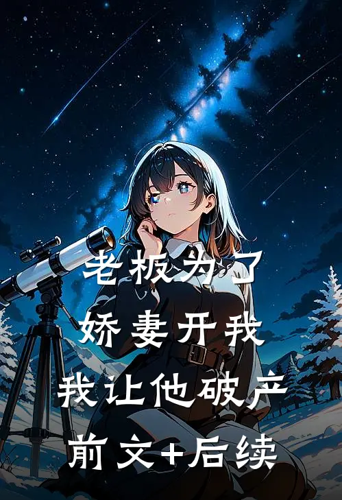 老板为了娇妻开我，我让他破产前文+后续
