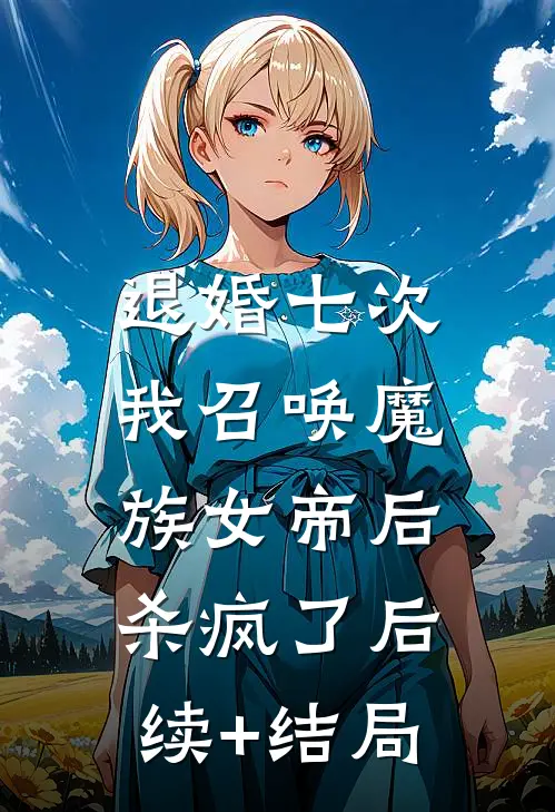 退婚七次，我召唤魔族女帝后杀疯了后续+结局
