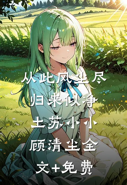 从此风尘尽，归来似净土苏小小顾清尘全文+免费