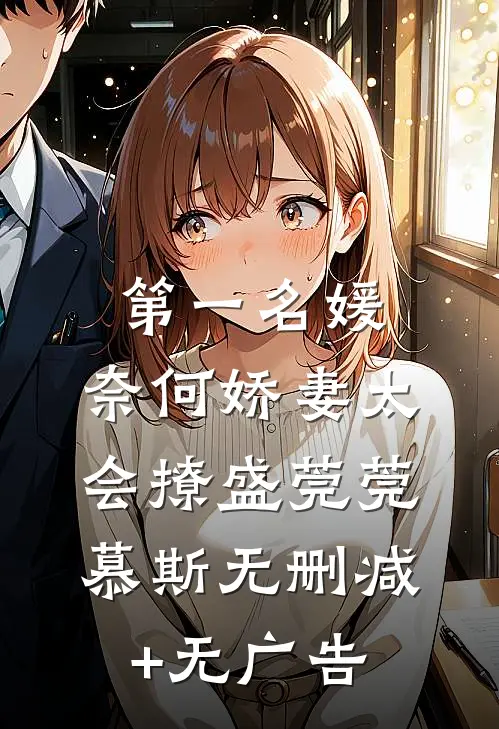 第一名媛：奈何娇妻太会撩盛莞莞慕斯无删减+无广告