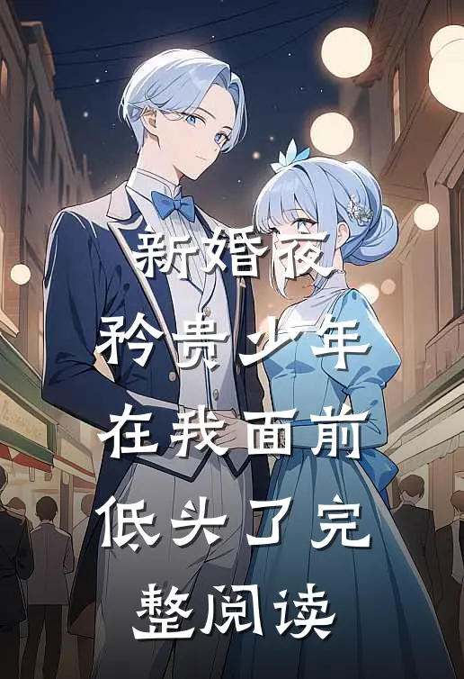 新婚夜，矜贵少年在我面前低头了完整阅读