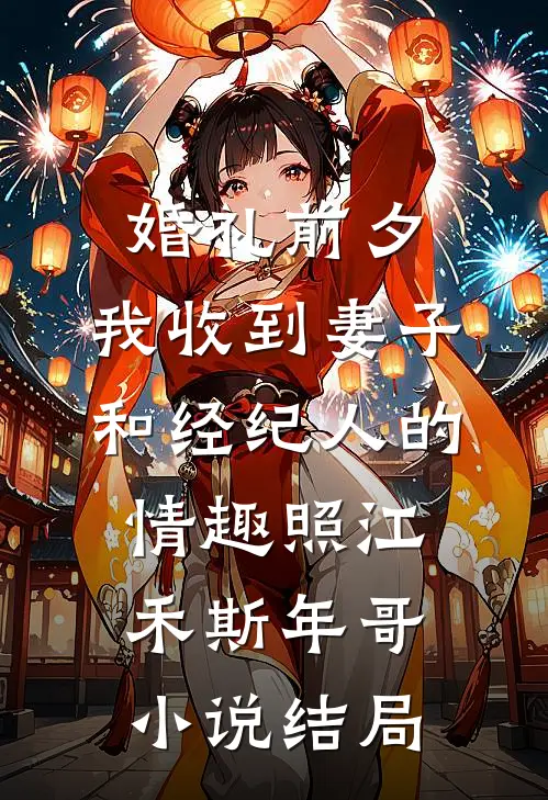 婚礼前夕,我收到妻子和经纪人的情趣照江禾斯年哥小说结局