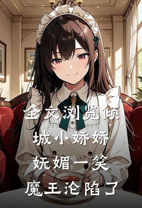 全文浏览倾城小娇娇妩媚一笑，魔王沦陷了