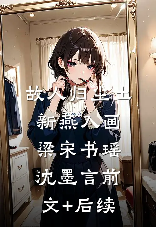 故人归尘土，新燕入画梁宋书瑶沈墨言前文+后续