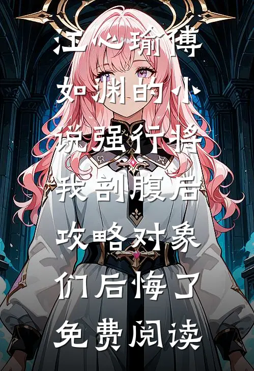 江心瑜傅如渊的小说强行将我剖腹后，攻略对象们后悔了免费阅读