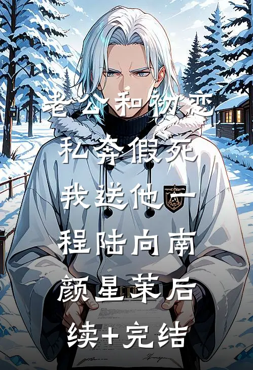 老公和初恋私奔假死，我送他一程陆向南颜星茉后续+完结