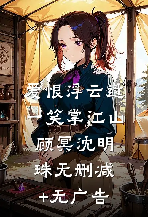 爱恨浮云过，一笑掌江山顾冥沈明珠无删减+无广告