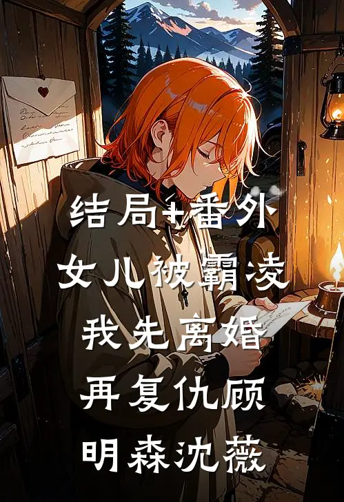 结局+番外女儿被霸凌，我先离婚再复仇顾明森沈薇