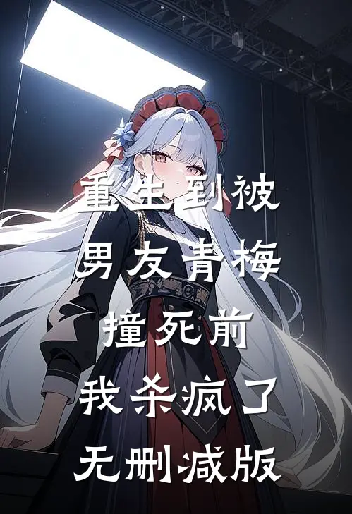 重生到被男友青梅撞死前，我杀疯了无删减版