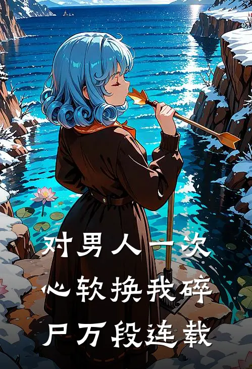 对男人一次心软换我碎尸万段连载