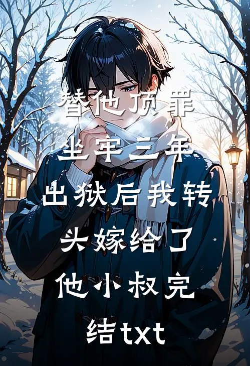 替他顶罪坐牢三年，出狱后我转头嫁给了他小叔完结txt