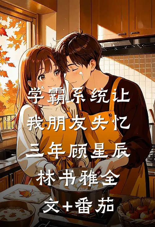 学霸系统让我朋友失忆三年顾星辰林书雅全文+番茄