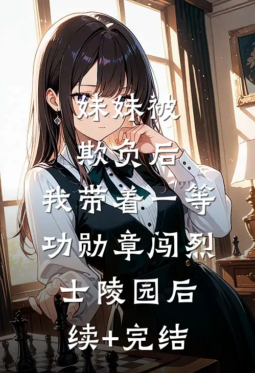 妹妹被欺负后，我带着一等功勋章闯烈士陵园后续+完结