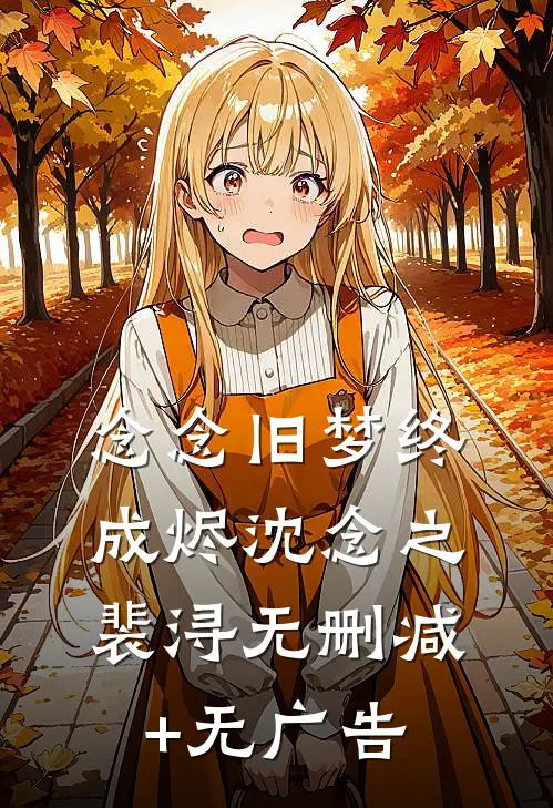 念念旧梦终成烬沈念之裴浔无删减+无广告