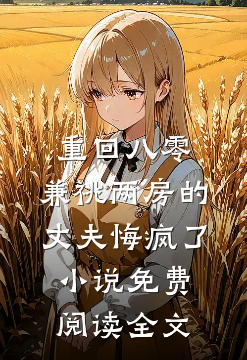 重回八零，兼祧两房的丈夫悔疯了小说免费阅读全文