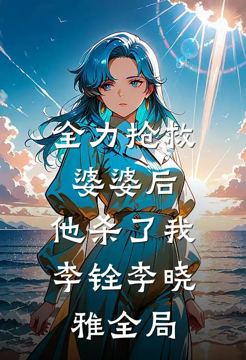 全力抢救婆婆后，他杀了我李铨李晓雅全局