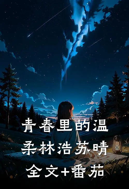 《青春里的温柔》林浩苏晴全文+番茄