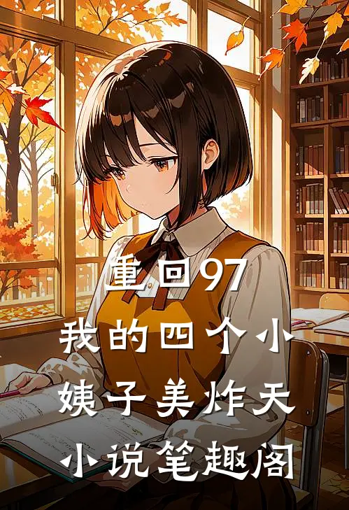 重回97：我的四个小姨子美炸天小说笔趣阁