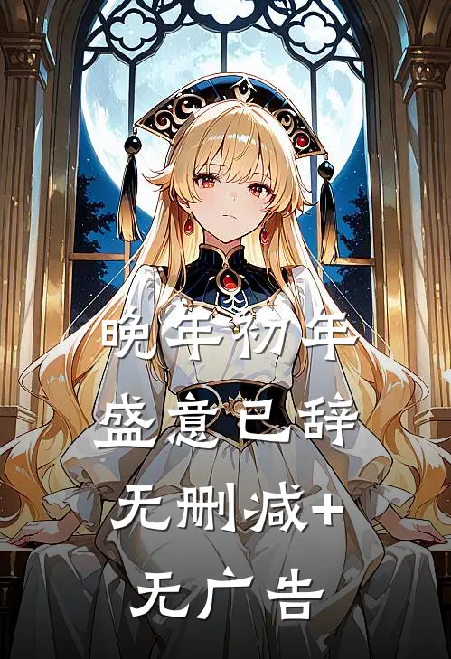 晚年初年，盛意已辞无删减+无广告