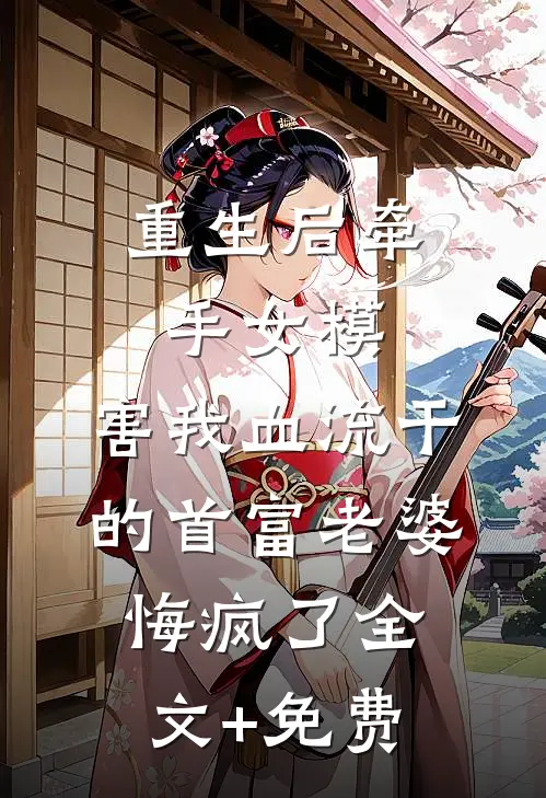 重生后牵手女模，害我血流干的首富老婆悔疯了全文+免费