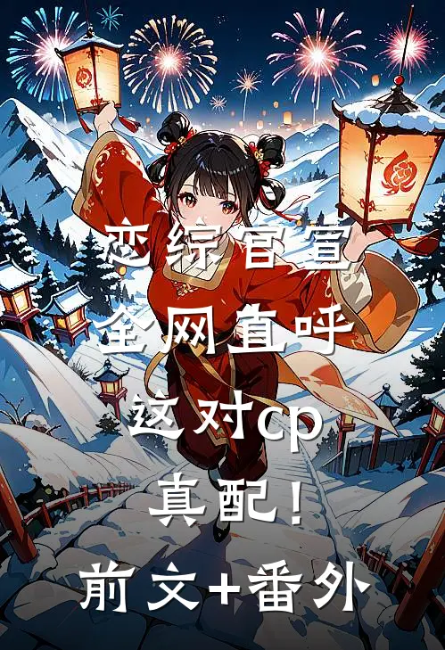 恋综官宣，全网直呼这对cp真配！前文+番外