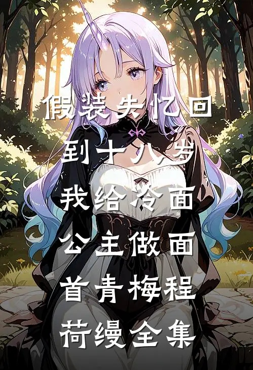 假装失忆回到十八岁，我给冷面公主做面首青梅程荷缦全集