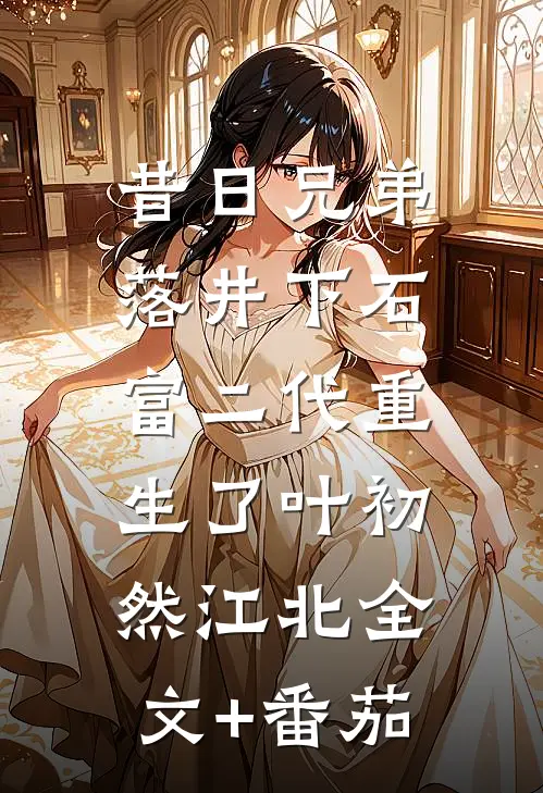 昔日兄弟落井下石，富二代重生了叶初然江北全文+番茄