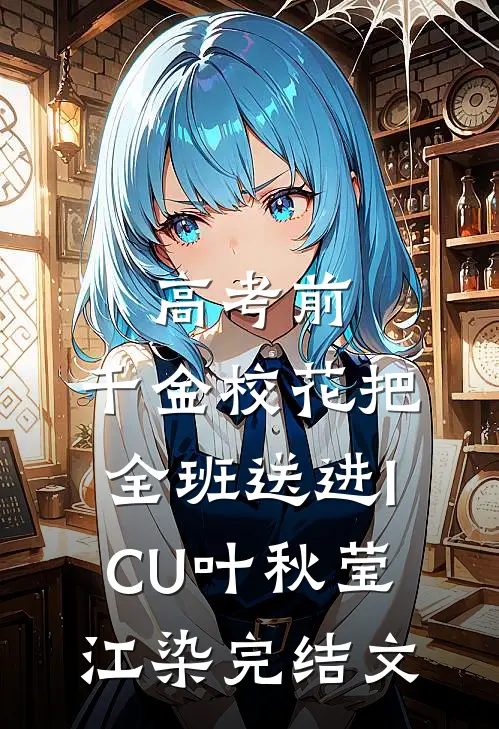 高考前，千金校花把全班送进ICU叶秋莹江染完结文