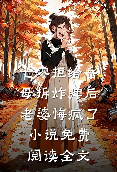 七零拒给岳母拆炸弹后老婆悔疯了小说免费阅读全文