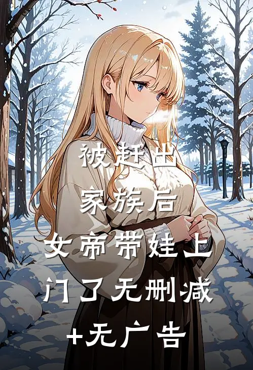 被赶出家族后，女帝带娃上门了无删减+无广告
