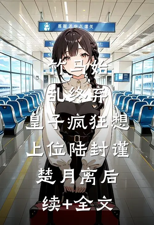 竹马始乱终弃，皇子疯狂想上位陆封谨楚月离后续+全文