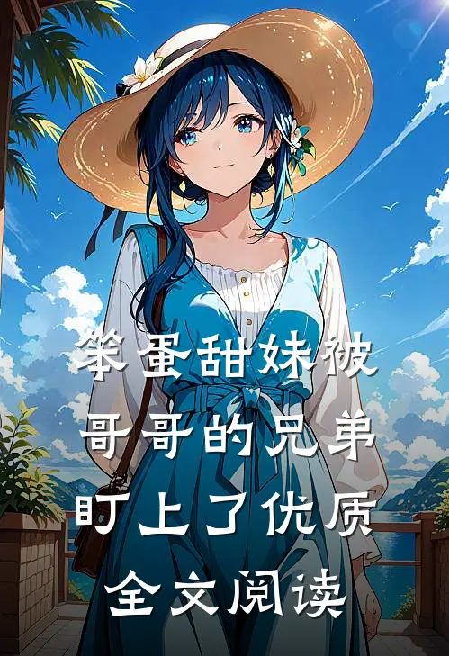 笨蛋甜妹被哥哥的兄弟盯上了优质全文阅读