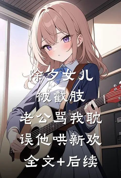 除夕女儿被截肢，老公骂我耽误他哄新欢全文+后续