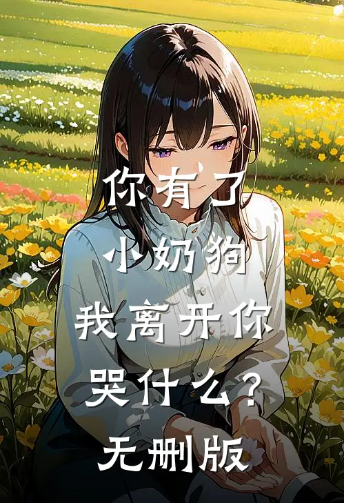 你有了小奶狗，我离开你哭什么？无删版
