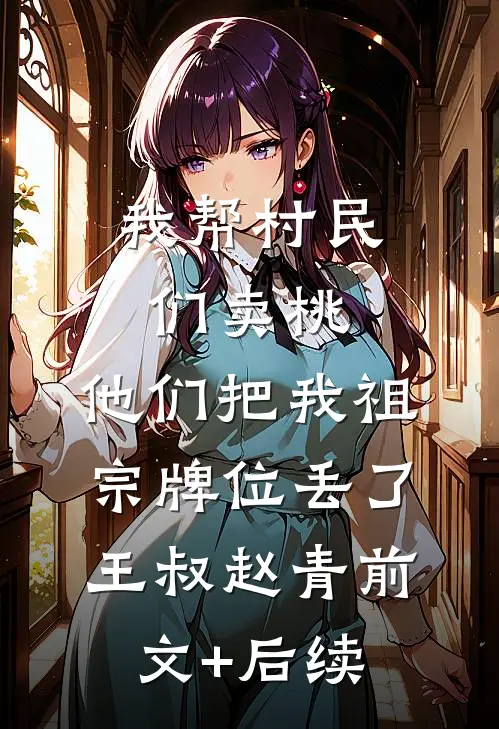 我帮村民们卖桃，他们把我祖宗牌位丢了王叔赵青前文+后续