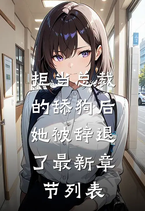 拒当总裁的舔狗后，她被辞退了最新章节列表