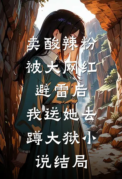 卖酸辣粉被大网红避雷后，我送她去蹲大狱小说结局