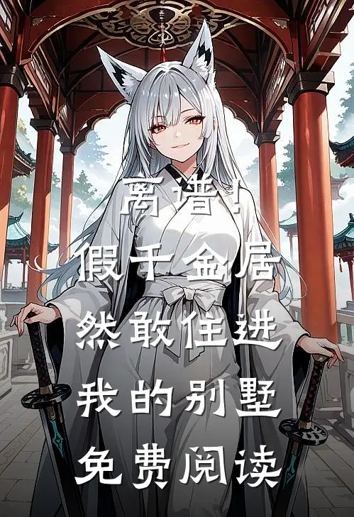 离谱！假千金居然敢住进我的别墅免费阅读