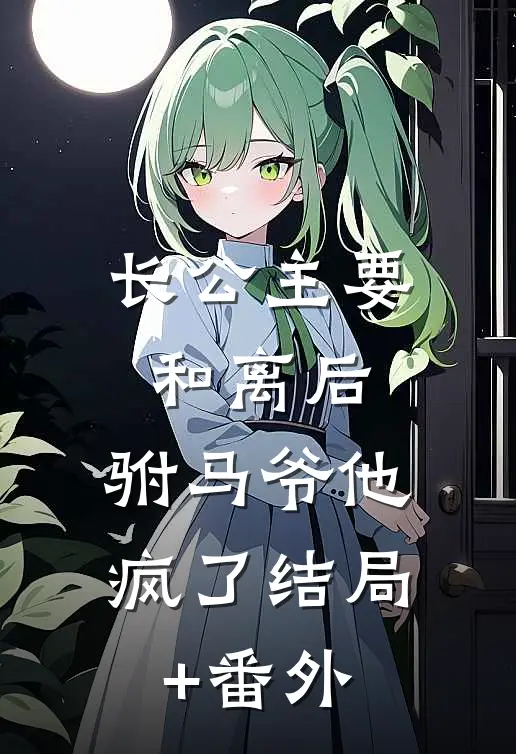 长公主要和离后，驸马爷他疯了结局+番外