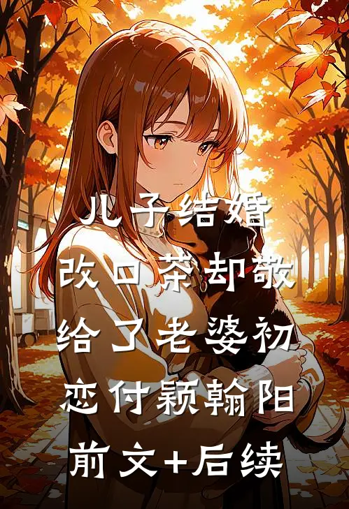 儿子结婚，改口茶却敬给了老婆初恋付颖翰阳前文+后续