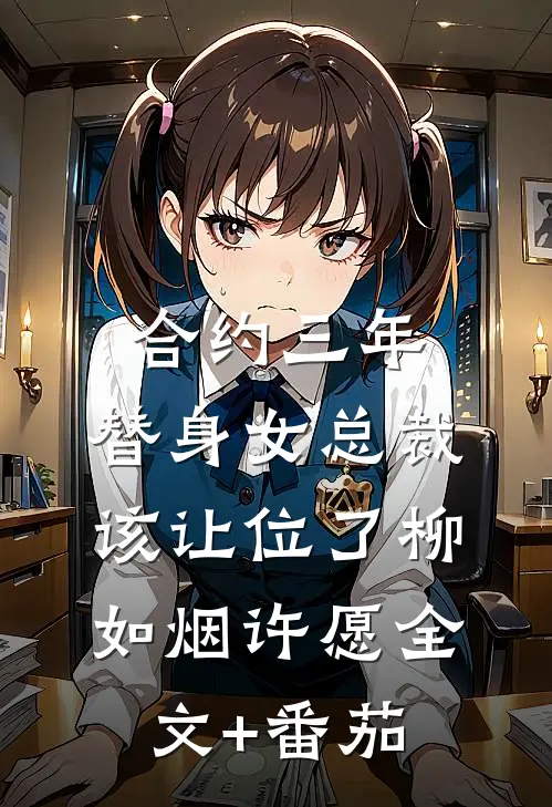 合约三年，替身女总裁该让位了柳如烟许愿全文+番茄