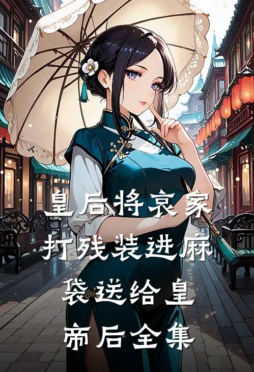 皇后将哀家打残装进麻袋送给皇帝后 全集