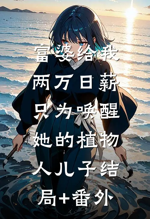 富婆给我两万日薪，只为唤醒她的植物人儿子结局+番外