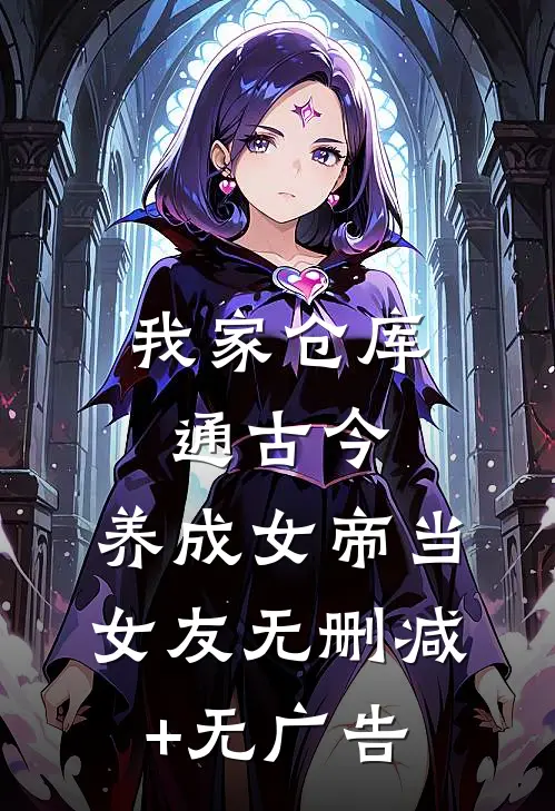 我家仓库通古今：养成女帝当女友无删减+无广告