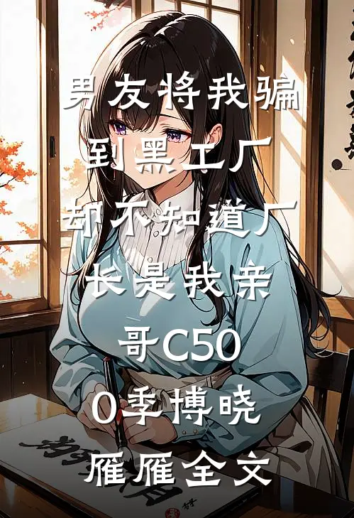男友将我骗到黑工厂，却不知道厂长是我亲哥C500季博晓雁雁全文